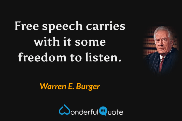Free speech carries with it some freedom to listen. - Warren E. Burger quote.