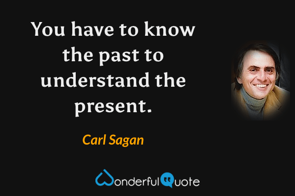 You have to know the past to understand the present. - Carl Sagan quote.