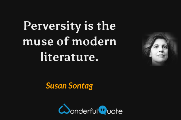 Perversity is the muse of modern literature. - Susan Sontag quote.