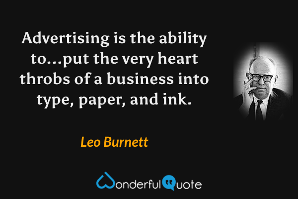 Advertising is the ability to...put the very heart throbs of a business into type, paper, and ink. - Leo Burnett quote.