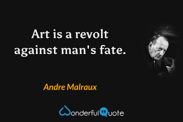 Art is a revolt against man's fate. - Andre Malraux quote.