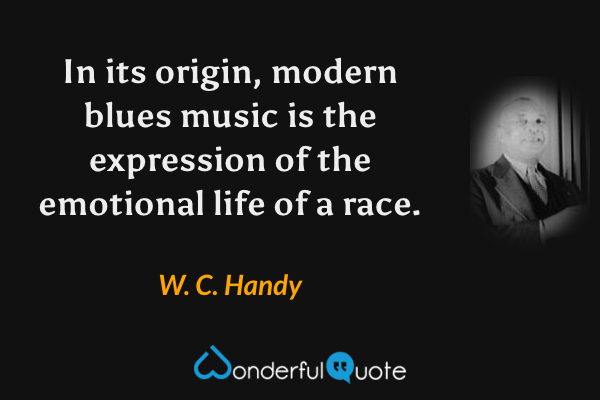 In its origin, modern blues music is the expression of the emotional life of a race. - W. C. Handy quote.