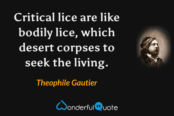 Critical lice are like bodily lice, which desert corpses to seek the living. - Theophile Gautier quote.