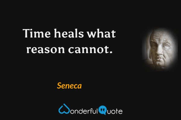 Time heals what reason cannot. - Seneca quote.