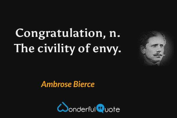 Congratulation, n. The civility of envy. - Ambrose Bierce quote.