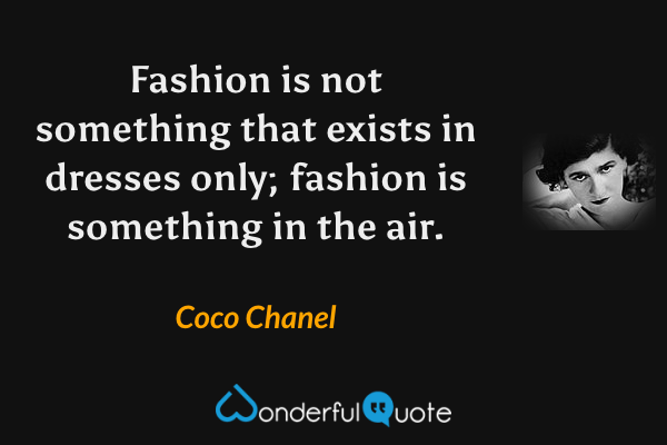 Fashion is not something that exists in dresses only; fashion is something in the air. - Coco Chanel quote.