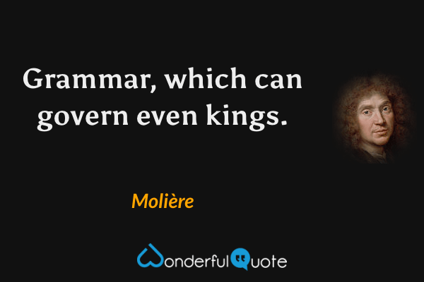Grammar, which can govern even kings. - Molière quote.
