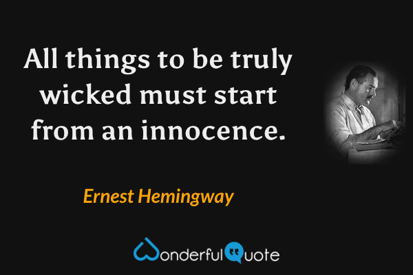 All things to be truly wicked must start from an innocence. - Ernest Hemingway quote.