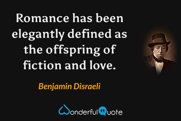 Romance has been elegantly defined as the offspring of fiction and love. - Benjamin Disraeli quote.