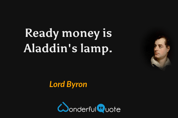 Ready money is Aladdin's lamp. - Lord Byron quote.