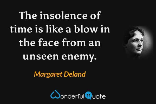 The insolence of time is like a blow in the face from an unseen enemy. - Margaret Deland quote.