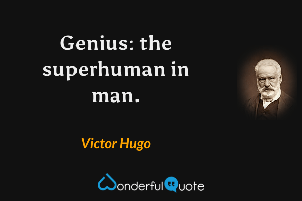 Genius: the superhuman in man. - Victor Hugo quote.