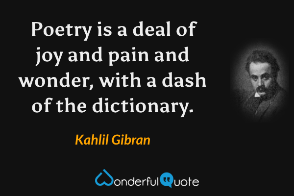 Poetry is a deal of joy and pain and wonder, with a dash of the dictionary. - Kahlil Gibran quote.