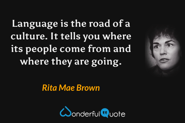Language is the road of a culture. It tells you where its people come from and where they are going. - Rita Mae Brown quote.