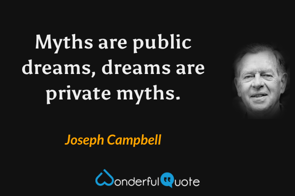 Myths are public dreams, dreams are private myths. - Joseph Campbell quote.