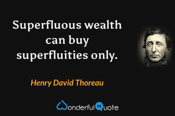 Superfluous wealth can buy superfluities only. - Henry David Thoreau quote.