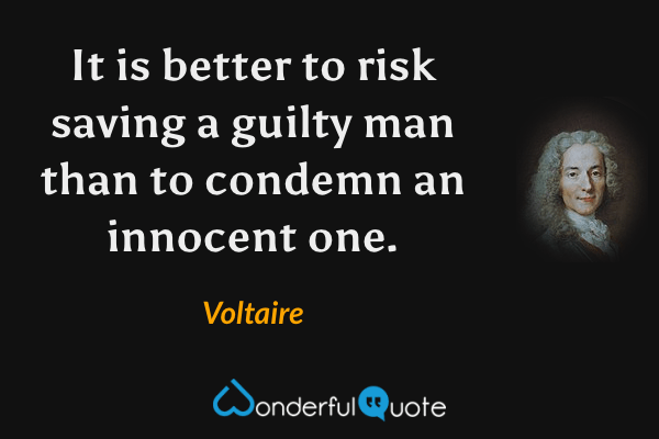 It is better to risk saving a guilty man than to condemn an innocent one. - Voltaire quote.