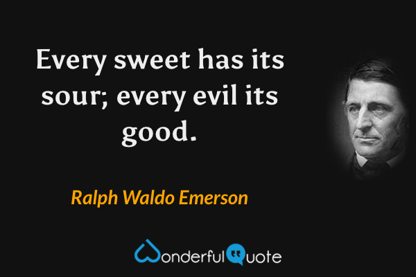Every sweet has its sour; every evil its good. - Ralph Waldo Emerson quote.