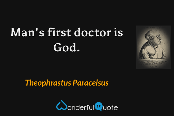 Man's first doctor is God. - Theophrastus Paracelsus quote.