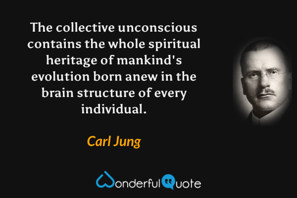 The collective unconscious contains the whole spiritual heritage of mankind's evolution born anew in the brain structure of every individual. - Carl Jung quote.