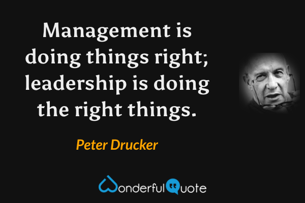 Management is doing things right; leadership is doing the right things. - Peter Drucker quote.