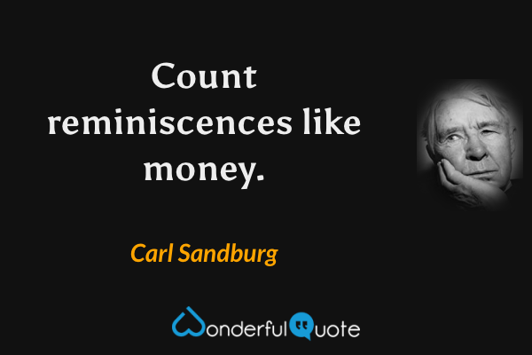 Count reminiscences like money. - Carl Sandburg quote.