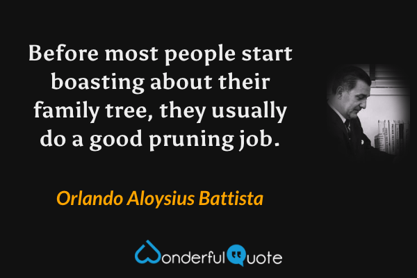 Before most people start boasting about their family tree, they usually do a good pruning job. - Orlando Aloysius Battista quote.