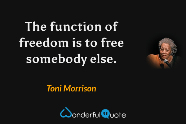 The function of freedom is to free somebody else. - Toni Morrison quote.