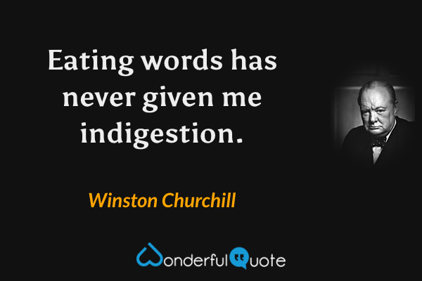Eating words has never given me indigestion. - Winston Churchill quote.