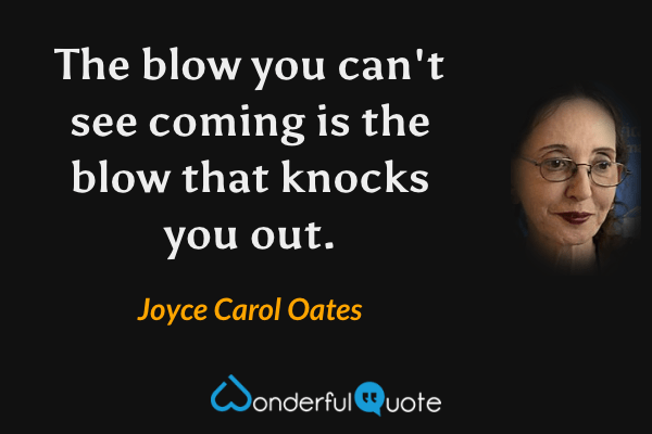 The blow you can't see coming is the blow that knocks you out. - Joyce Carol Oates quote.