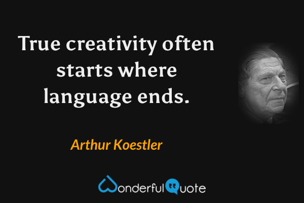 True creativity often starts where language ends. - Arthur Koestler quote.