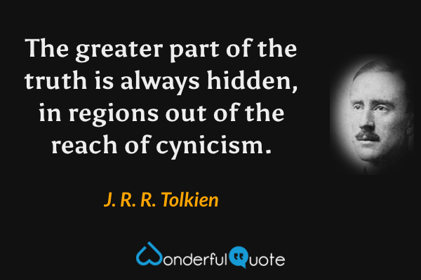 The greater part of the truth is always hidden, in regions out of the reach of cynicism. - J. R. R. Tolkien quote.