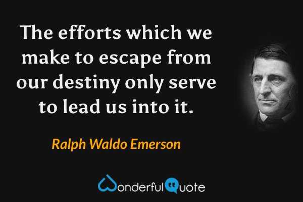 The efforts which we make to escape from our destiny only serve to lead us into it. - Ralph Waldo Emerson quote.