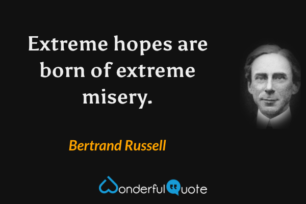 Extreme hopes are born of extreme misery. - Bertrand Russell quote.
