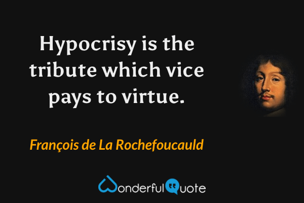 Hypocrisy is the tribute which vice pays to virtue. - François de La Rochefoucauld quote.