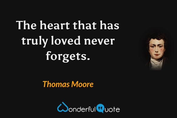 The heart that has truly loved never forgets. - Thomas Moore quote.