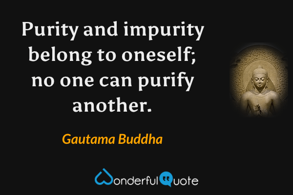 Purity and impurity belong to oneself; no one can purify another. - Gautama Buddha quote.