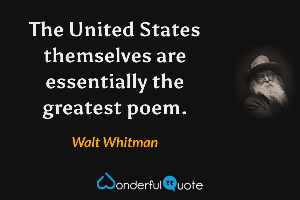 The United States themselves are essentially the greatest poem. - Walt Whitman quote.