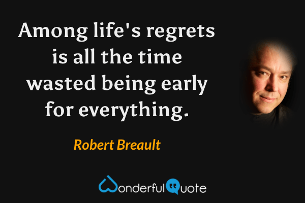 Among life's regrets is all the time wasted being early for everything. - Robert Breault quote.