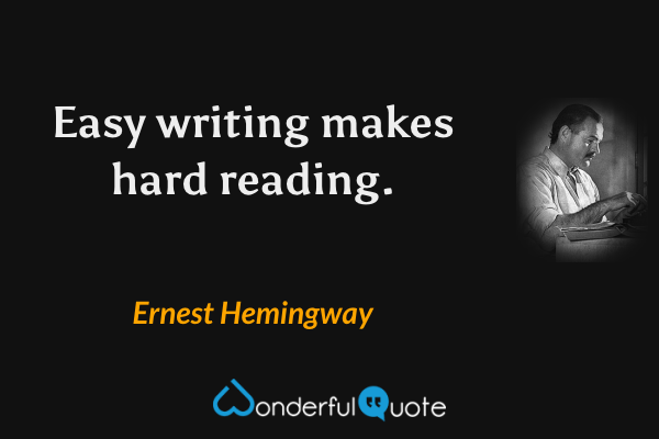 Easy writing makes hard reading. - Ernest Hemingway quote.
