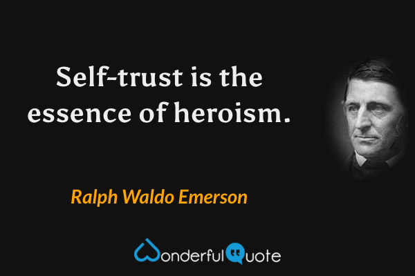 Self-trust is the essence of heroism. - Ralph Waldo Emerson quote.