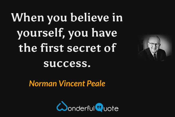 When you believe in yourself, you have the first secret of success. - Norman Vincent Peale quote.