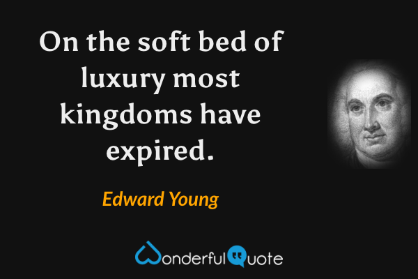 On the soft bed of luxury most kingdoms have expired. - Edward Young quote.