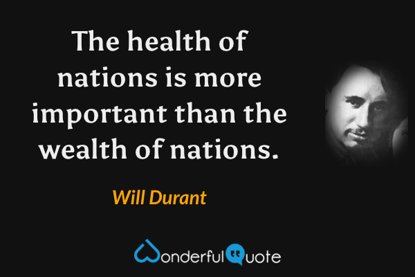 The health of nations is more important than the wealth of nations. - Will Durant quote.