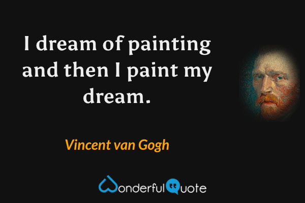I dream of painting and then I paint my dream. - Vincent van Gogh quote.