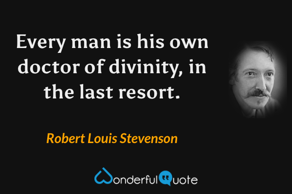 Every man is his own doctor of divinity, in the last resort. - Robert Louis Stevenson quote.