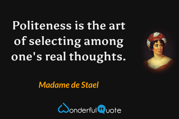 Politeness is the art of selecting among one's real thoughts. - Madame de Stael quote.