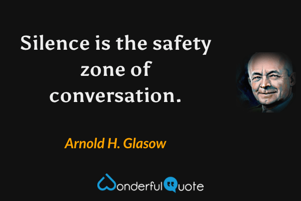 Silence is the safety zone of conversation. - Arnold H. Glasow quote.