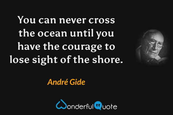 You can never cross the ocean until you have the courage to lose sight of the shore. - André Gide quote.