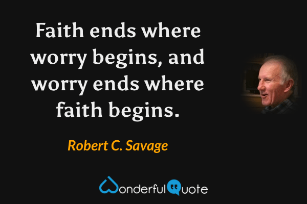 Faith ends where worry begins, and worry ends where faith begins. - Robert C. Savage quote.